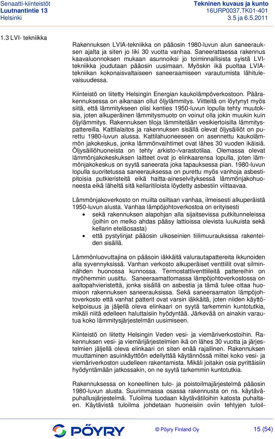 Myöskin ikä puoltaa LVIAtekniikan kokonaisvaltaiseen saneeraamiseen varautumista lähitulevaisuudessa. Kiinteistö on liitetty Helsingin Energian kaukolämpöverkostoon.