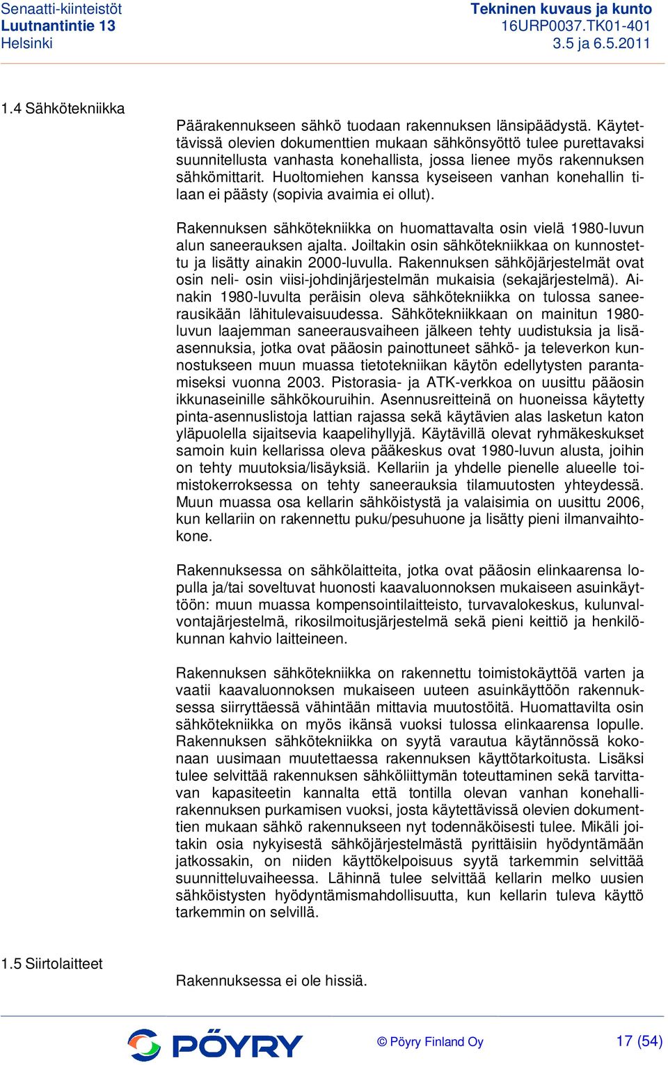 Huoltomiehen kanssa kyseiseen vanhan konehallin tilaan ei päästy (sopivia avaimia ei ollut). Rakennuksen sähkötekniikka on huomattavalta osin vielä 1980-luvun alun saneerauksen ajalta.