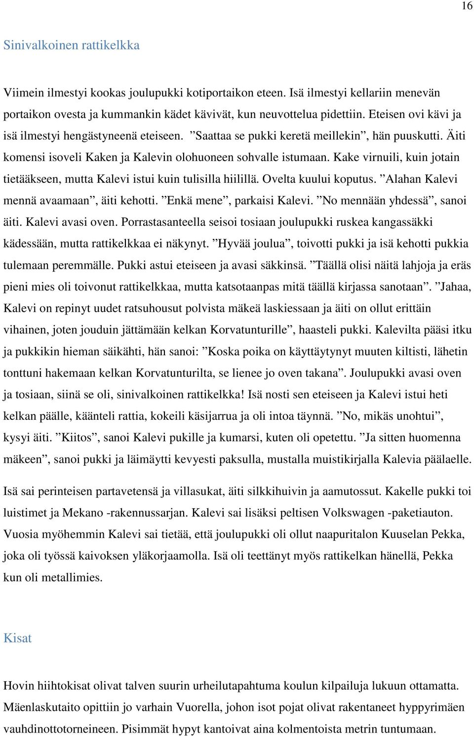 Kake virnuili, kuin jotain tietääkseen, mutta Kalevi istui kuin tulisilla hiilillä. Ovelta kuului koputus. Alahan Kalevi mennä avaamaan, äiti kehotti. Enkä mene, parkaisi Kalevi.