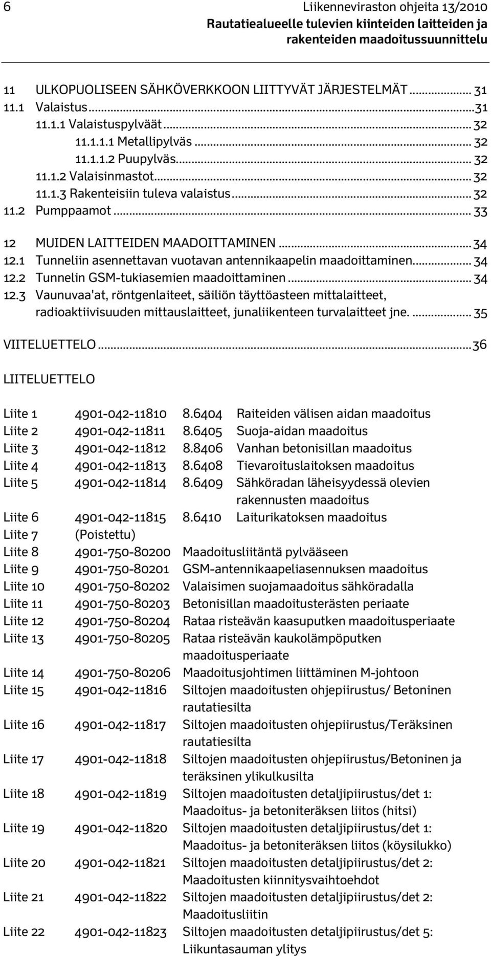 .. 33 12 MUIDEN LAITTEIDEN MAADOITTAMINEN... 34 12.1 Tunneliin asennettavan vuotavan antennikaapelin maadoittaminen... 34 12.2 Tunnelin GSM-tukiasemien maadoittaminen... 34 12.3 Vaunuvaa'at, röntgenlaiteet, säiliön täyttöasteen mittalaitteet, radioaktiivisuuden mittauslaitteet, junaliikenteen turvalaitteet jne.