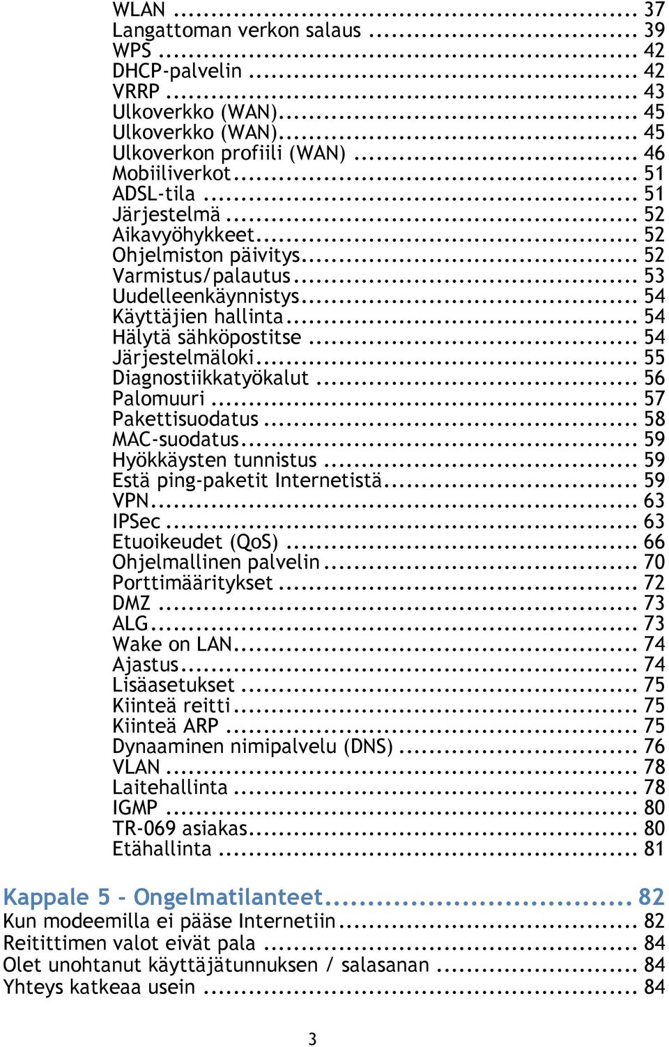 .. 55 Diagnostiikkatyökalut... 56 Palomuuri... 57 Pakettisuodatus... 58 MAC-suodatus... 59 Hyökkäysten tunnistus... 59 Estä ping-paketit Internetistä... 59 VPN... 63 IPSec... 63 Etuoikeudet (QoS).