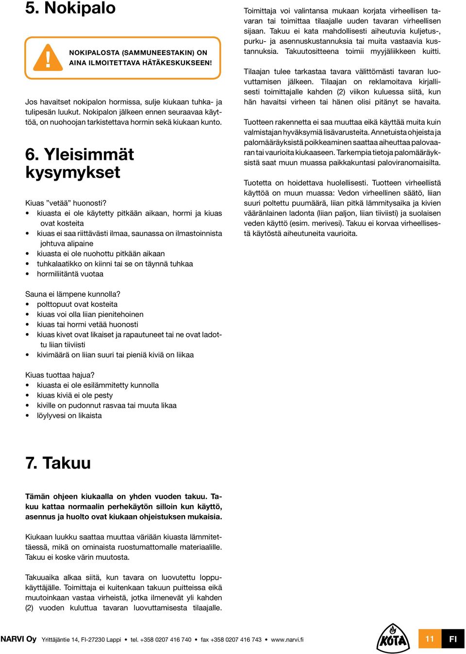 kiuasta ei ole käytetty pitkään aikaan, hormi ja kiuas ovat kosteita kiuas ei saa riittävästi ilmaa, saunassa on ilmastoinnista johtuva alipaine kiuasta ei ole nuohottu pitkään aikaan tuhkalaatikko