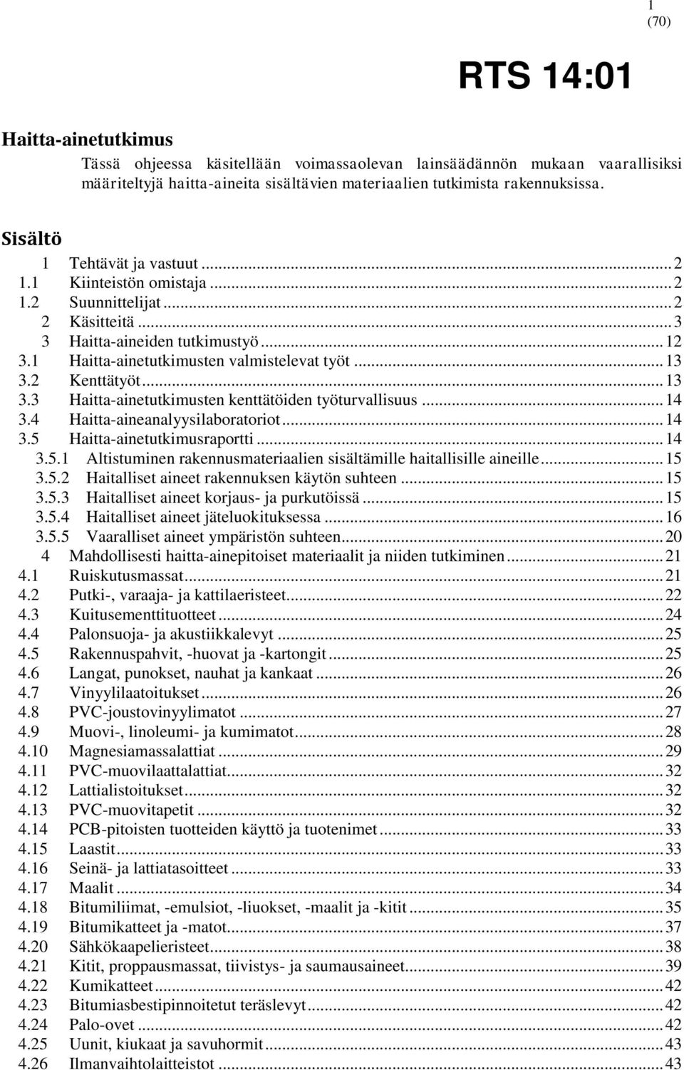 2 Kenttätyöt... 13 3.3 Haitta-ainetutkimusten kenttätöiden työturvallisuus... 14 3.4 Haitta-aineanalyysilaboratoriot... 14 3.5 Haitta-ainetutkimusraportti... 14 3.5.1 Altistuminen rakennusmateriaalien sisältämille haitallisille aineille.