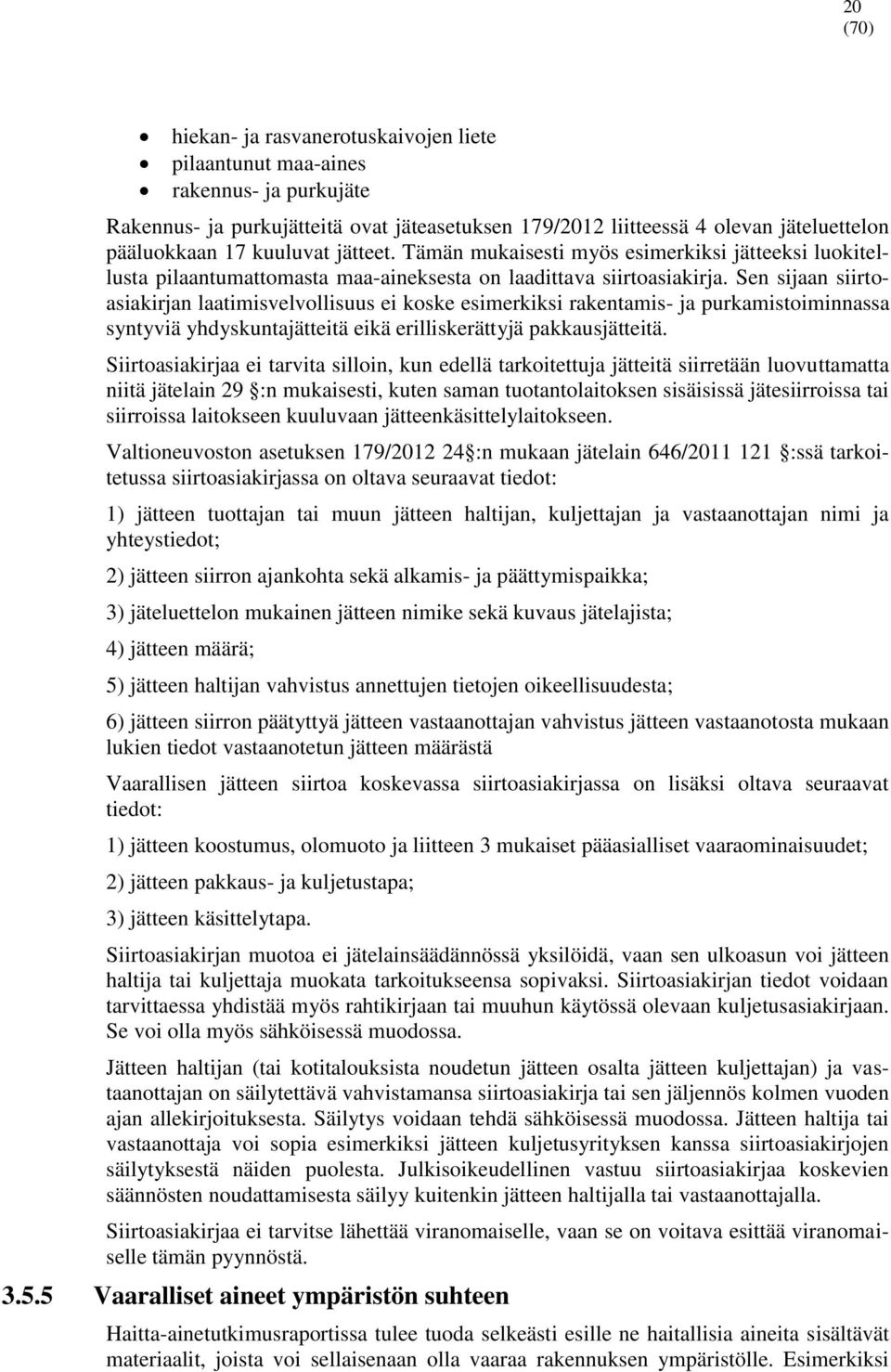 Sen sijaan siirtoasiakirjan laatimisvelvollisuus ei koske esimerkiksi rakentamis- ja purkamistoiminnassa syntyviä yhdyskuntajätteitä eikä erilliskerättyjä pakkausjätteitä.