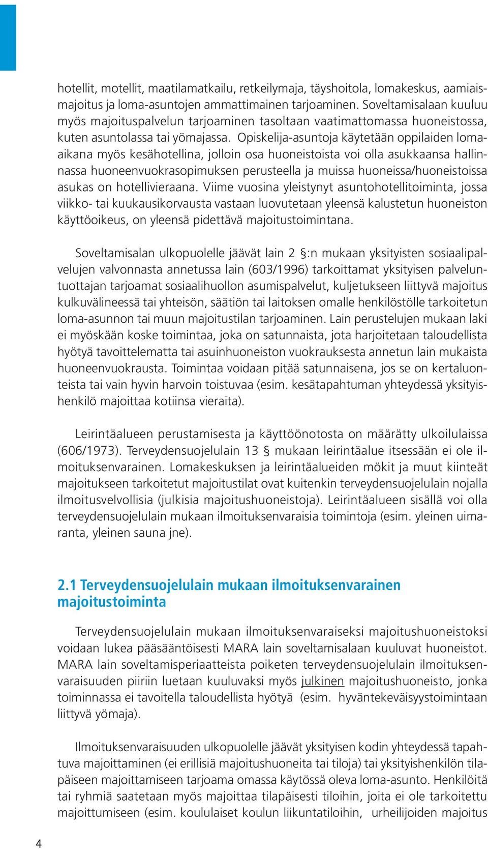 Opiskelija-asuntoja käytetään oppilaiden lomaaikana myös kesähotellina, jolloin osa huoneistoista voi olla asukkaansa hallinnassa huoneenvuokrasopimuksen perusteella ja muissa huoneissa/huoneistoissa
