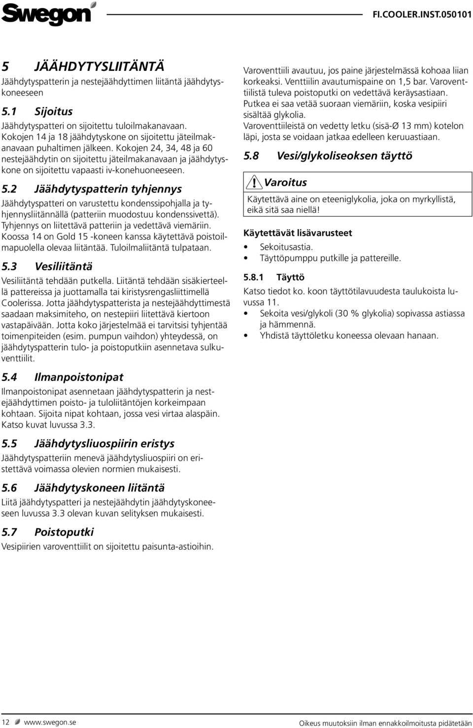 Kokojen 24, 34, 48 ja 60 nestejäähdytin on sijoitettu jäteilmakanavaan ja jäähdytyskone on sijoitettu vapaasti iv-konehuoneeseen. 5.