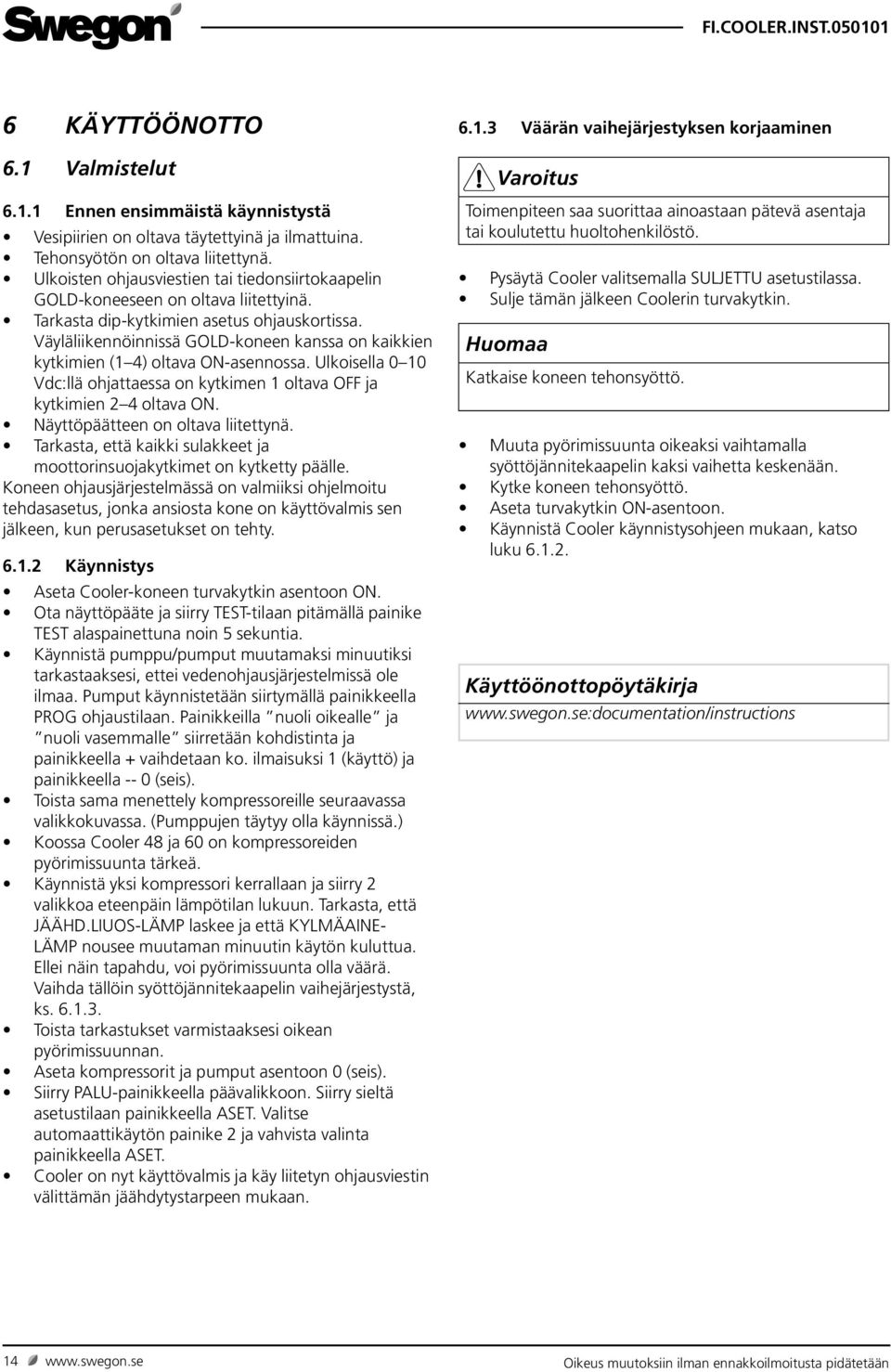 Väyläliikennöinnissä GOLD-koneen kanssa on kaikkien kytkimien (1 4) oltava ON-asennossa. Ulkoisella 0 10 Vdc:llä ohjattaessa on kytkimen 1 oltava OFF ja kytkimien 2 4 oltava ON.