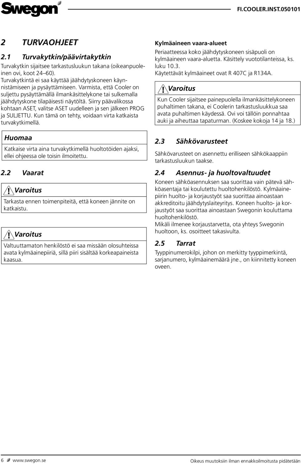 Siirry päävalikossa kohtaan ASET, valitse ASET uudelleen ja sen jälkeen PROG ja SULJETTU. Kun tämä on tehty, voidaan virta katkaista turvakytkimellä.