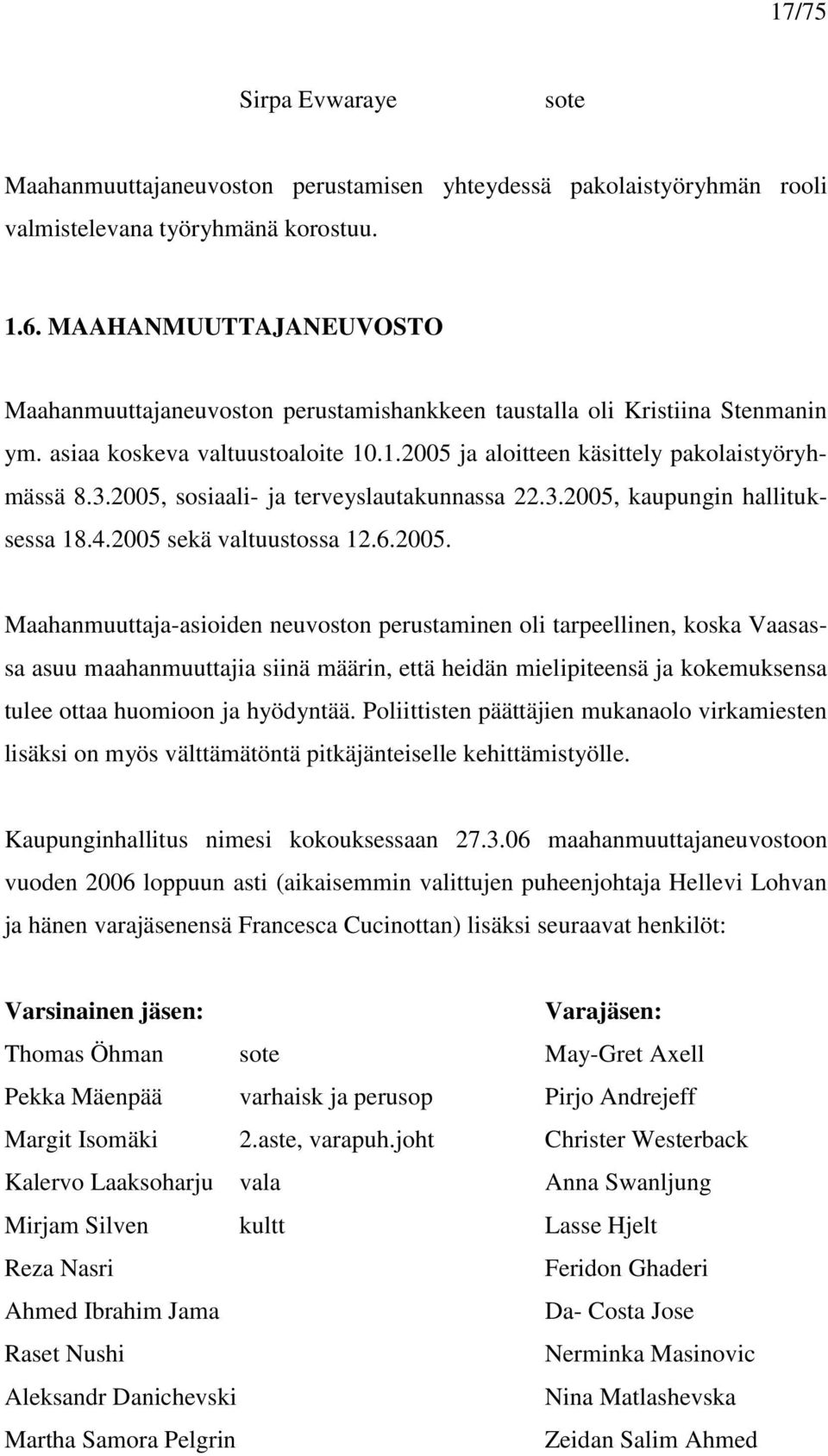 2005, sosiaali- ja terveyslautakunnassa 22.3.2005, kaupungin hallituksessa 18.4.2005 sekä valtuustossa 12.6.2005. Maahanmuuttaja-asioiden neuvoston perustaminen oli tarpeellinen, koska Vaasassa asuu maahanmuuttajia siinä määrin, että heidän mielipiteensä ja kokemuksensa tulee ottaa huomioon ja hyödyntää.