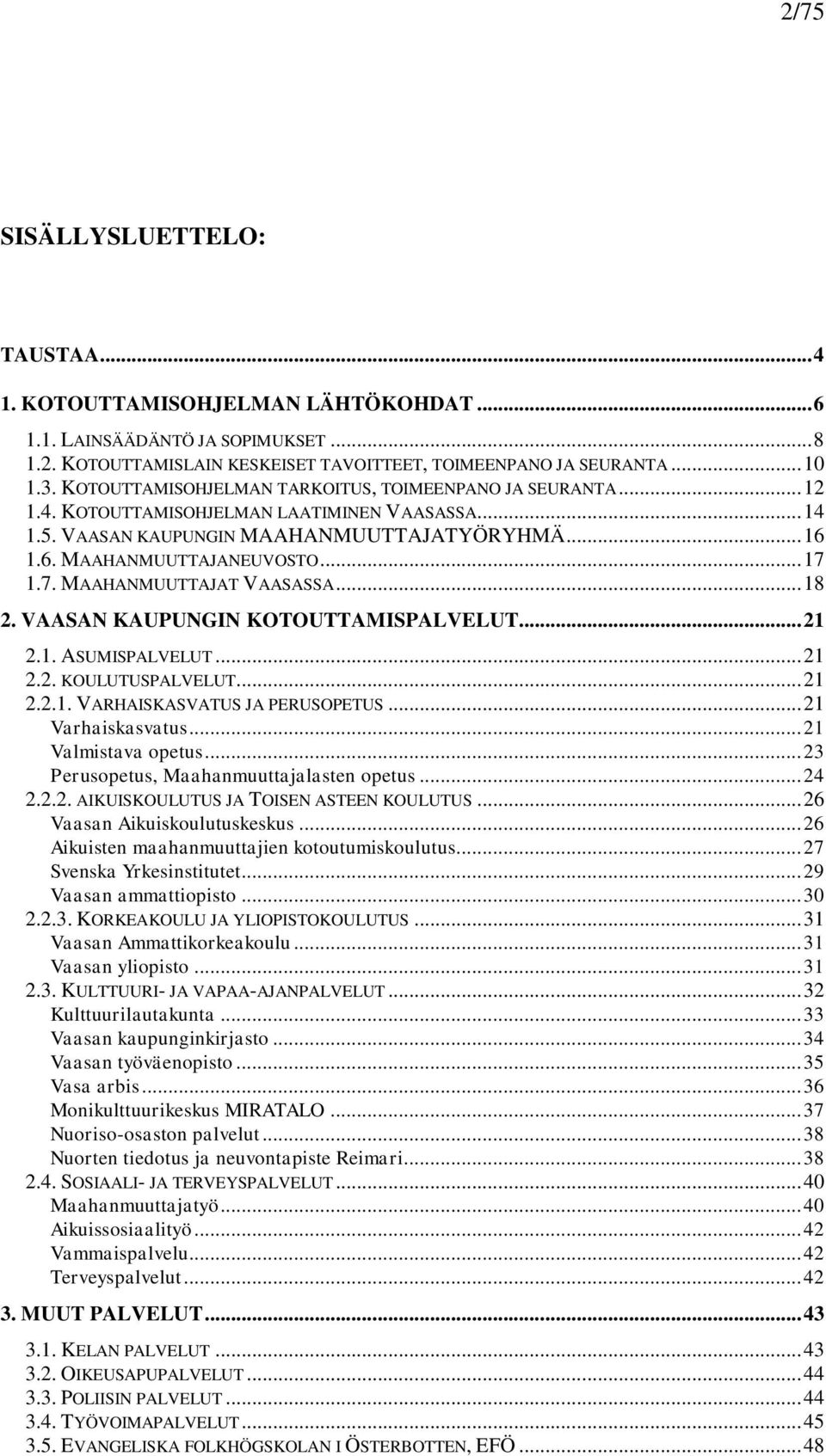 7. MAAHANMUUTTAJAT VAASASSA... 18 2. VAASAN KAUPUNGIN KOTOUTTAMISPALVELUT... 21 2.1. ASUMISPALVELUT... 21 2.2. KOULUTUSPALVELUT... 21 2.2.1. VARHAISKASVATUS JA PERUSOPETUS... 21 Varhaiskasvatus.