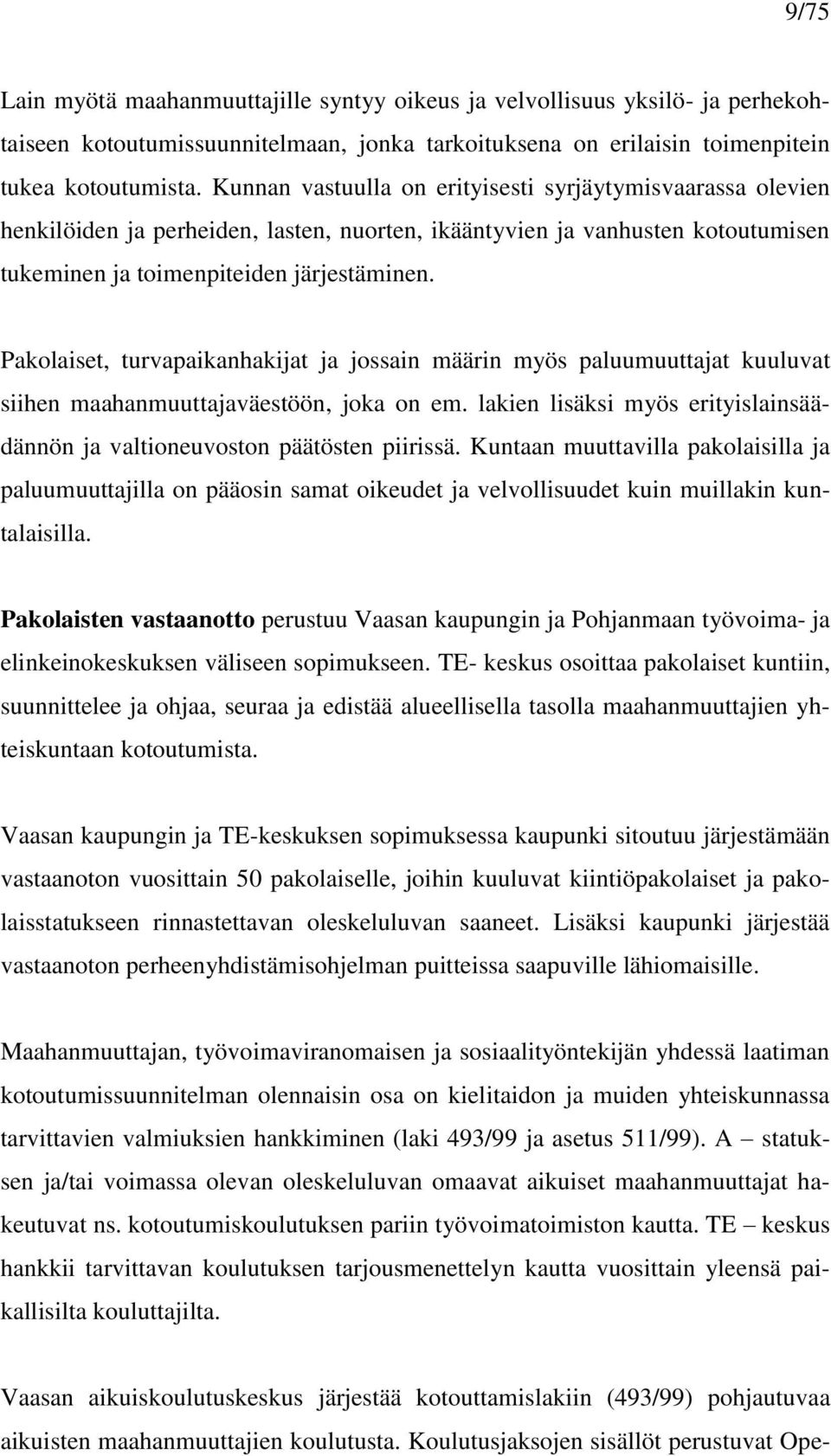 Pakolaiset, turvapaikanhakijat ja jossain määrin myös paluumuuttajat kuuluvat siihen maahanmuuttajaväestöön, joka on em. lakien lisäksi myös erityislainsäädännön ja valtioneuvoston päätösten piirissä.