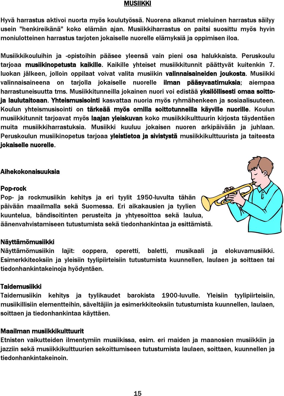 Musiikkikouluihin ja -opistoihin pääsee yleensä vain pieni osa halukkaista. Peruskoulu tarjoaa musiikinopetusta kaikille. Kaikille yhteiset musiikkitunnit päättyvät kuitenkin 7.