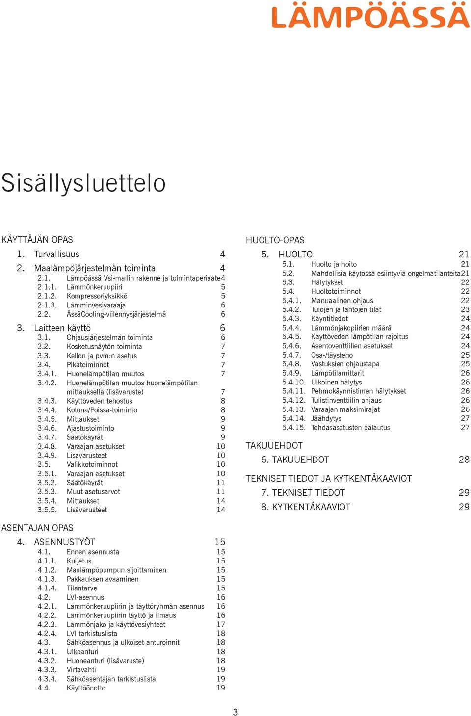 4.1. Huonelämpötilan muutos 7 3.4.2. Huonelämpötilan muutos huonelämpötilan mittauksella (lisävaruste) 7 3.4.3. Käyttöveden tehostus 8 3.4.4. Kotona/Poissa-toiminto 8 3.4.5. Mittaukset 9 3.4.6.