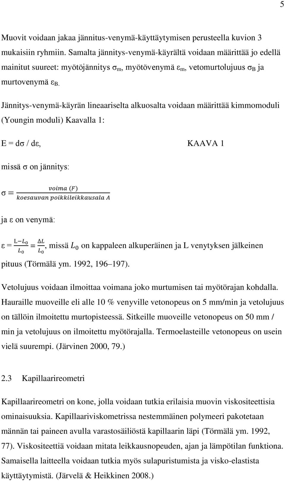 Jännitys-venymä-käyrän lineaariselta alkuosalta voidaan määrittää kimmomoduli (Youngin moduli) Kaavalla 1: E = dσ / dε, KAAVA 1 missä σ on jännitys: σ = voima (F) koesauvan poikkileikkausala A ja ε