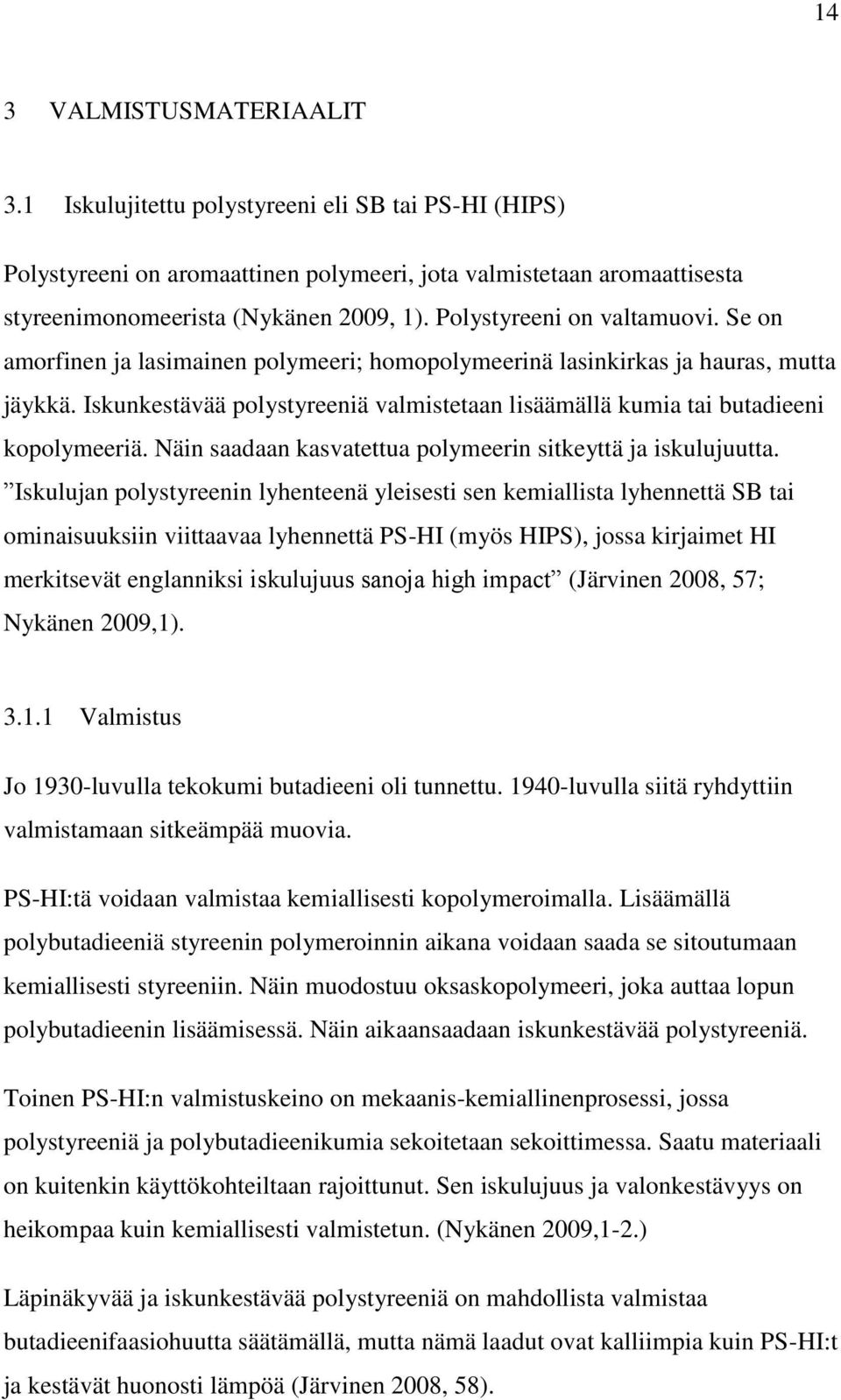 Iskunkestävää polystyreeniä valmistetaan lisäämällä kumia tai butadieeni kopolymeeriä. Näin saadaan kasvatettua polymeerin sitkeyttä ja iskulujuutta.