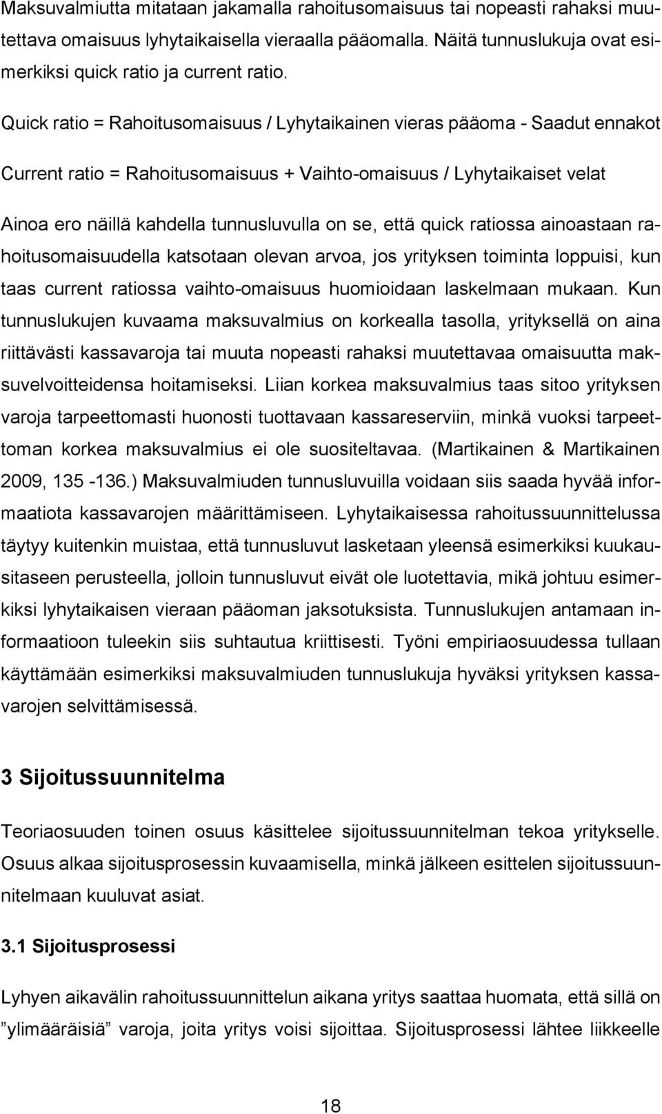 että quick ratiossa ainoastaan rahoitusomaisuudella katsotaan olevan arvoa, jos yrityksen toiminta loppuisi, kun taas current ratiossa vaihto-omaisuus huomioidaan laskelmaan mukaan.