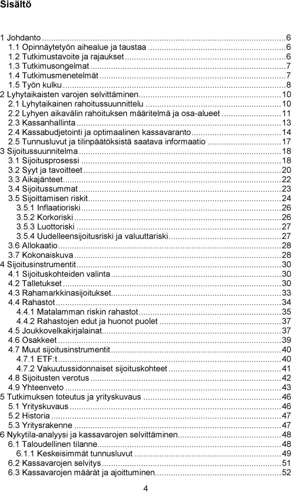 4 Kassabudjetointi ja optimaalinen kassavaranto... 14 2.5 Tunnusluvut ja tilinpäätöksistä saatava informaatio... 17 3 Sijoitussuunnitelma... 18 3.1 Sijoitusprosessi... 18 3.2 Syyt ja tavoitteet... 20 3.