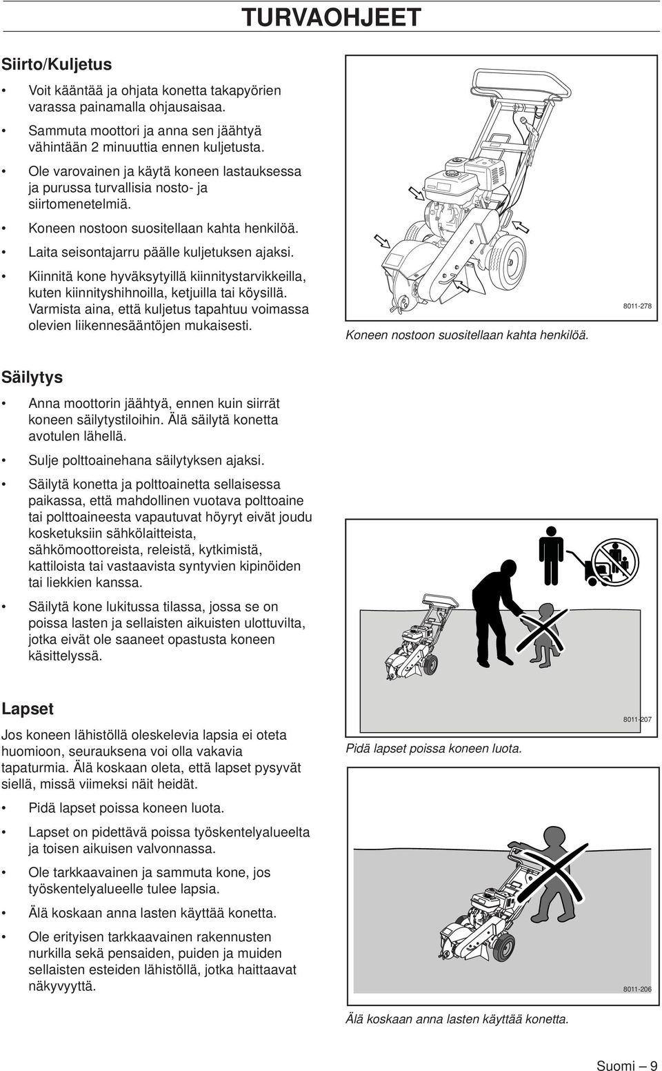 Kiinnitä kone hyväksytyillä kiinnitystarvikkeilla, kuten kiinnityshihnoilla, ketjuilla tai köysillä. Varmista aina, että kuljetus tapahtuu voimassa olevien liikennesääntöjen mukaisesti.