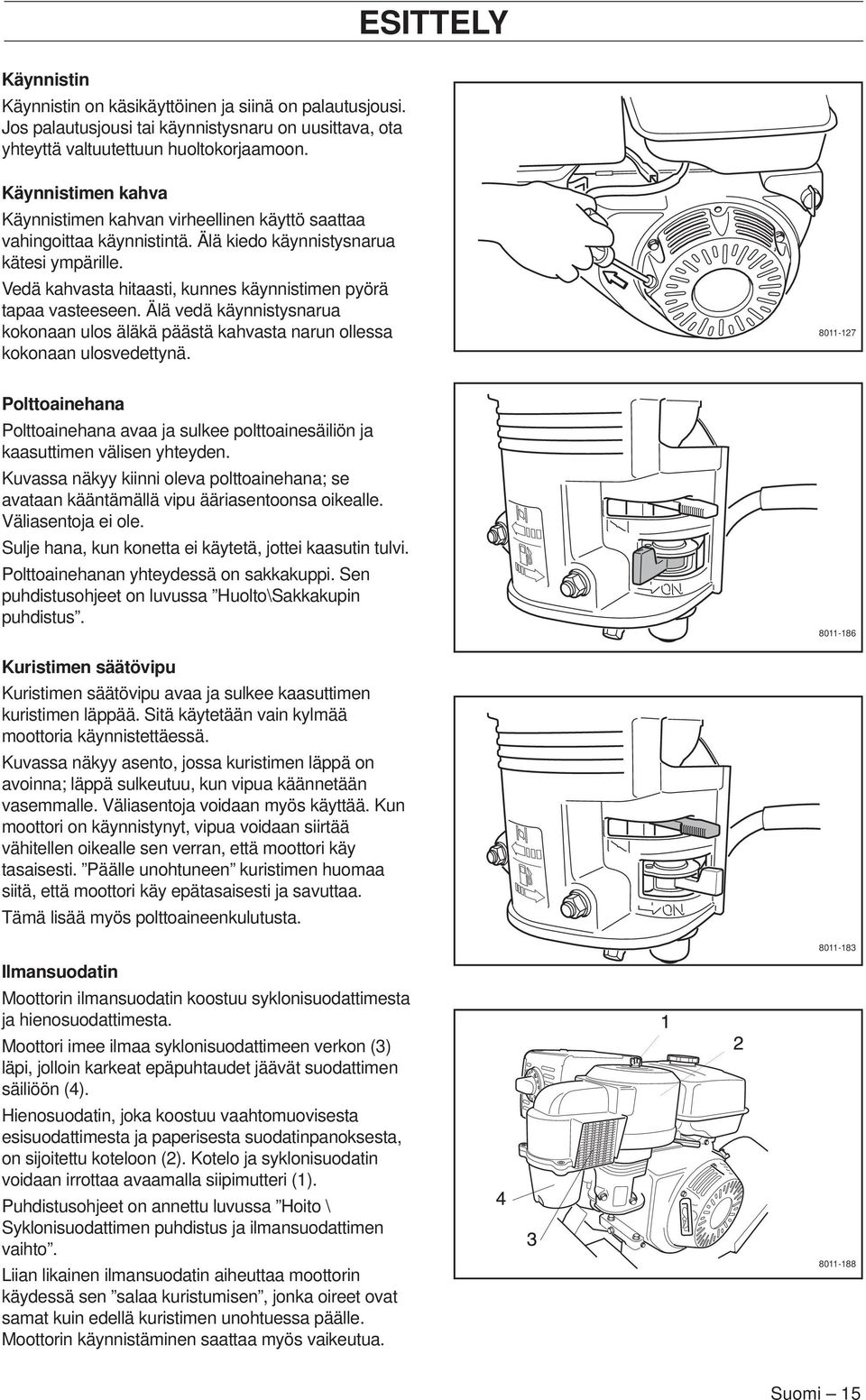 Vedä kahvasta hitaasti, kunnes käynnistimen pyörä tapaa vasteeseen. Älä vedä käynnistysnarua kokonaan ulos äläkä päästä kahvasta narun ollessa kokonaan ulosvedettynä.
