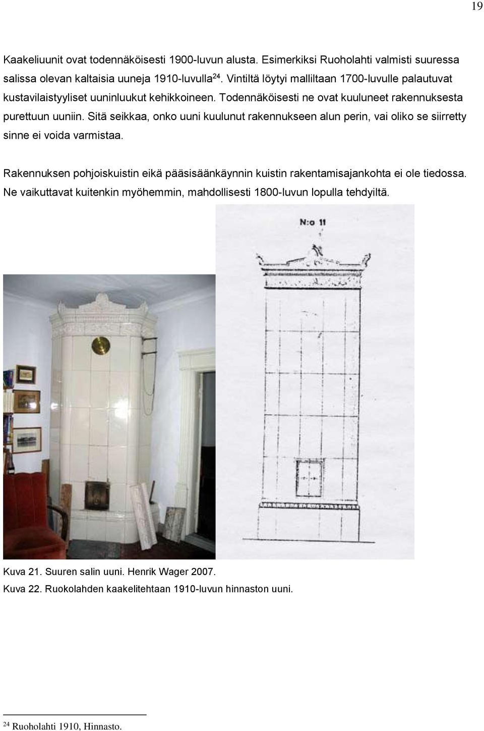 Sitä seikkaa, onko uuni kuulunut rakennukseen alun perin, vai oliko se siirretty sinne ei voida varmistaa.