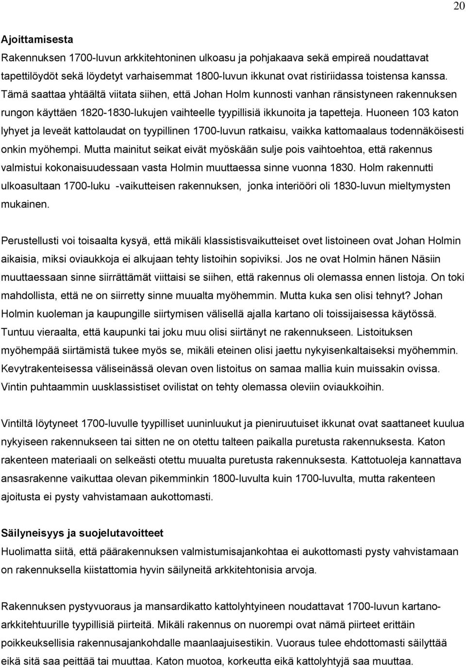 Huoneen 103 katon lyhyet ja leveät kattolaudat on tyypillinen 1700-luvun ratkaisu, vaikka kattomaalaus todennäköisesti onkin myöhempi.