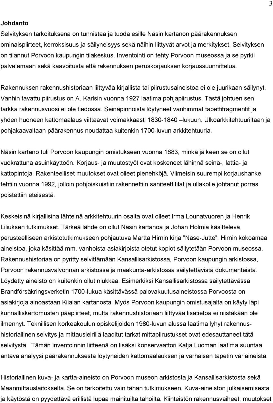 Rakennuksen rakennushistoriaan liittyvää kirjallista tai piirustusaineistoa ei ole juurikaan säilynyt. Vanhin tavattu piirustus on A. Karlsin vuonna 1927 laatima pohjapiirustus.