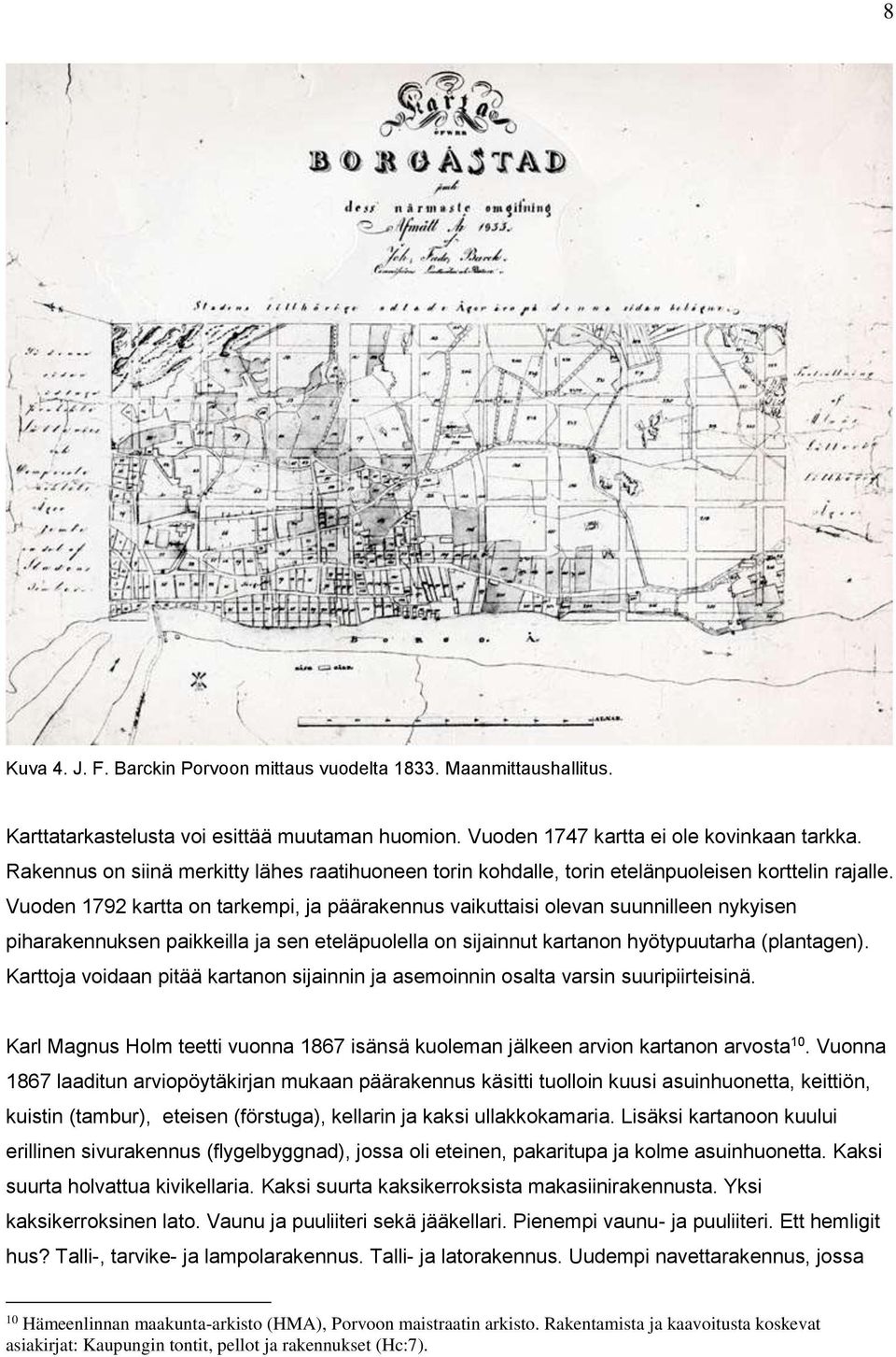 Vuoden 1792 kartta on tarkempi, ja päärakennus vaikuttaisi olevan suunnilleen nykyisen piharakennuksen paikkeilla ja sen eteläpuolella on sijainnut kartanon hyötypuutarha (plantagen).