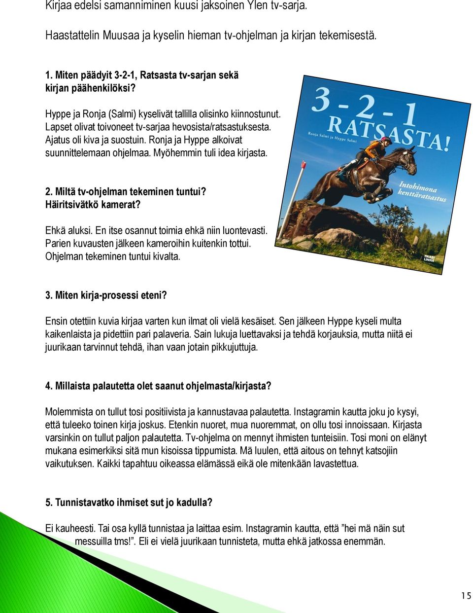 Ronja ja Hyppe alkoivat suunnittelemaan ohjelmaa. Myöhemmin tuli idea kirjasta. 2. Miltä tv-ohjelman tekeminen tuntui? Häiritsivätkö kamerat? Ehkä aluksi. En itse osannut toimia ehkä niin luontevasti.