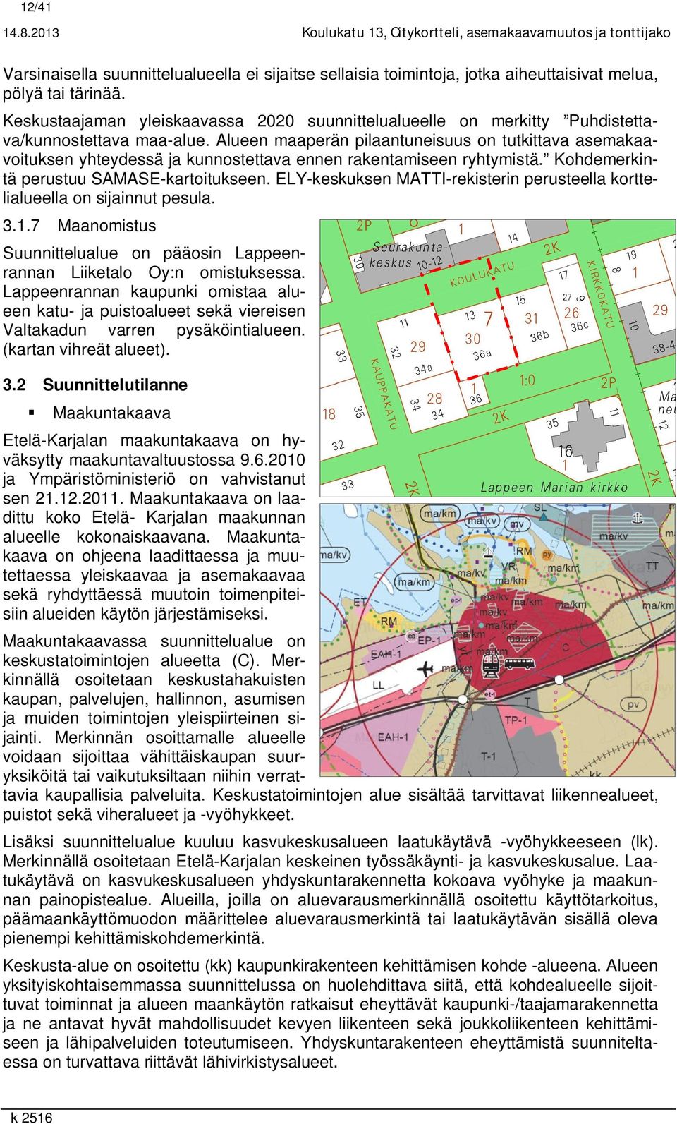 Alueen maaperän pilaantuneisuus on tutkittava asemakaavoituksen yhteydessä ja kunnostettava ennen rakentamiseen ryhtymistä. Kohdemerkintä perustuu SAMASE-kartoitukseen.