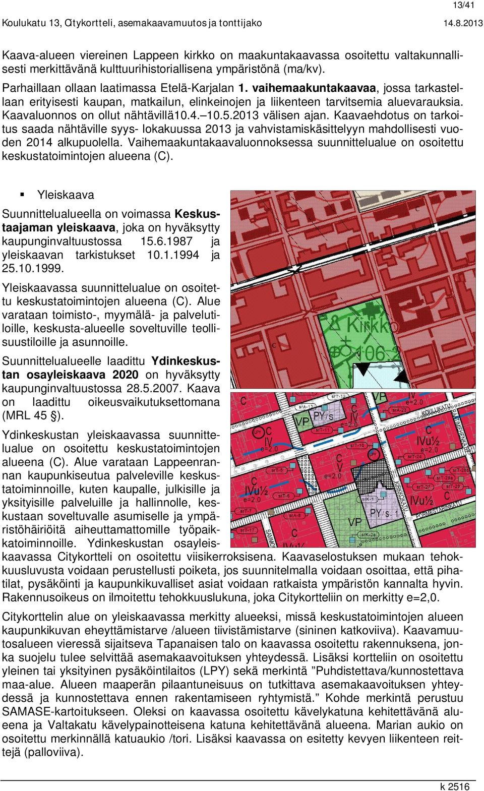 vaihemaakuntakaavaa, jossa tarkastellaan erityisesti kaupan, matkailun, elinkeinojen ja liikenteen tarvitsemia aluevarauksia. Kaavaluonnos on ollut nähtävillä10.4. 10.5.2013 välisen ajan.