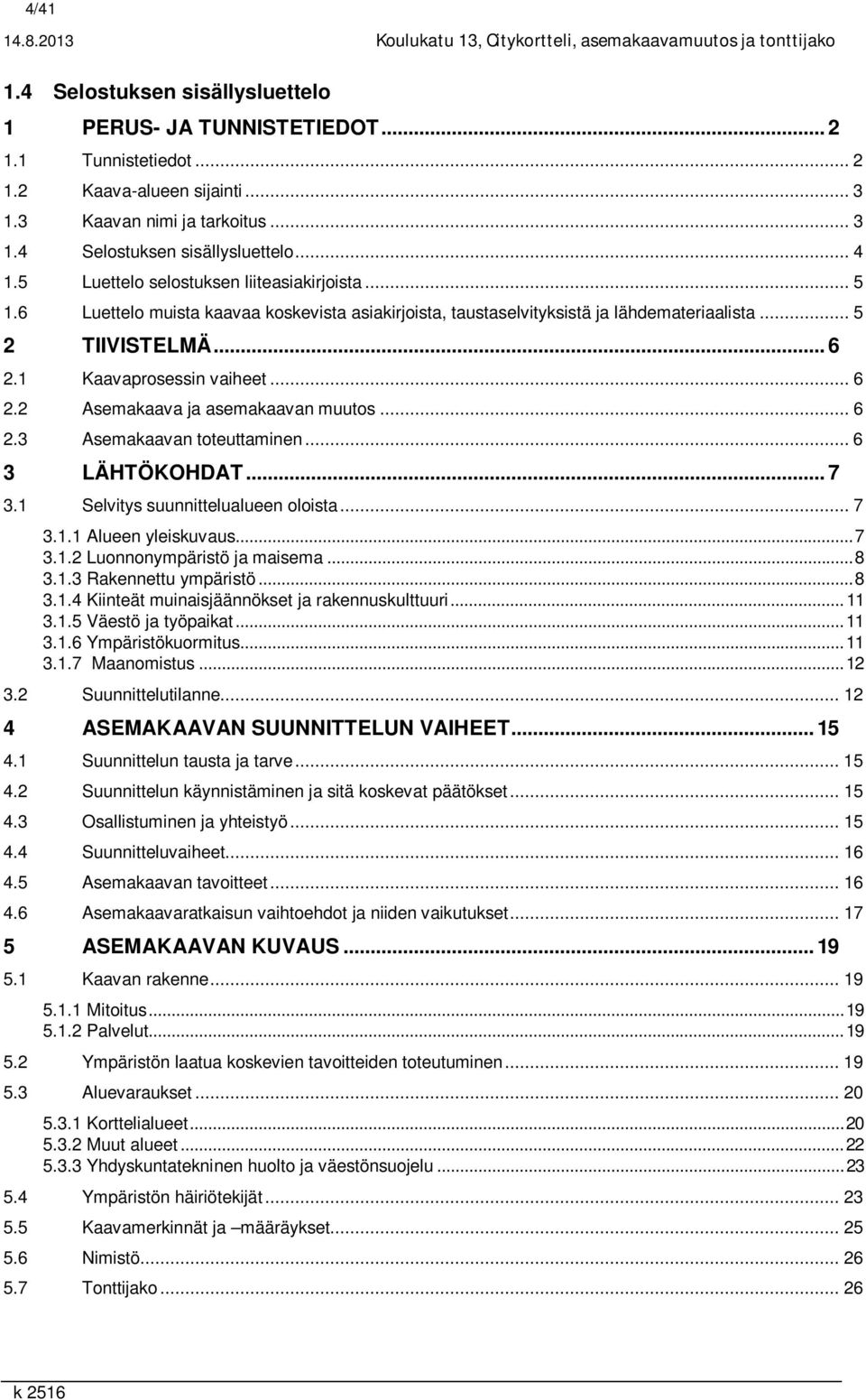 6 Luettelo muista kaavaa koskevista asiakirjoista, taustaselvityksistä ja lähdemateriaalista... 5 2 TIIVISTELMÄ... 6 2.1 Kaavaprosessin vaiheet... 6 2.2 Asemakaava ja asemakaavan muutos... 6 2.3 Asemakaavan toteuttaminen.