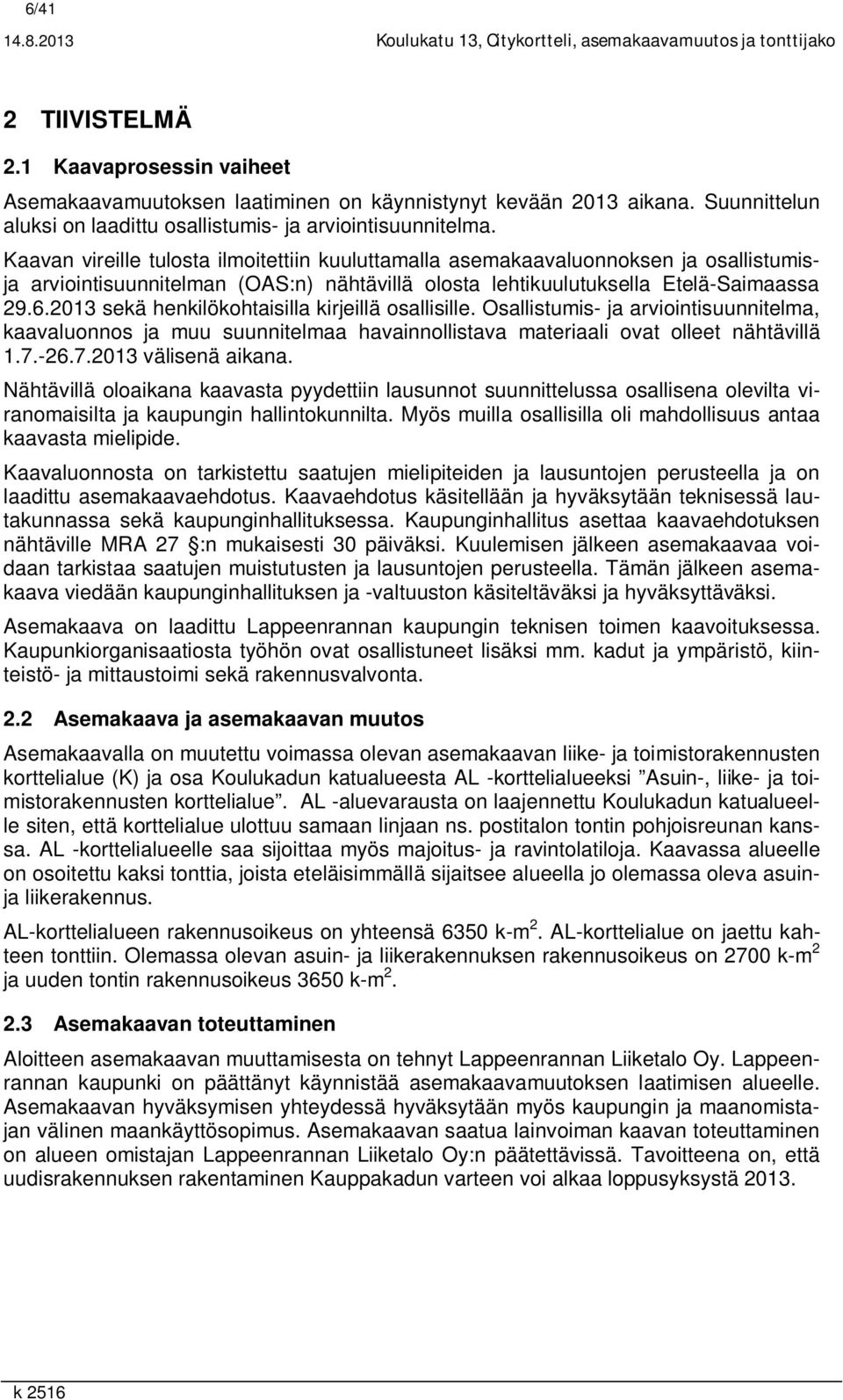 Kaavan vireille tulosta ilmoitettiin kuuluttamalla asemakaavaluonnoksen ja osallistumisja arviointisuunnitelman (OAS:n) nähtävillä olosta lehtikuulutuksella Etelä-Saimaassa 29.6.