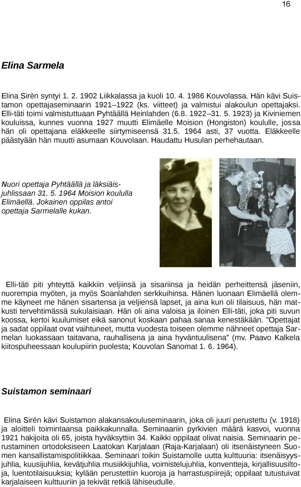 1923) ja Kiviniemen kouluissa, kunnes vuonna 1927 muutti Elimäelle Moision (Hongiston) koululle, jossa hän oli opettajana eläkkeelle siirtymiseensä 31.5. 1964 asti, 37 vuotta.