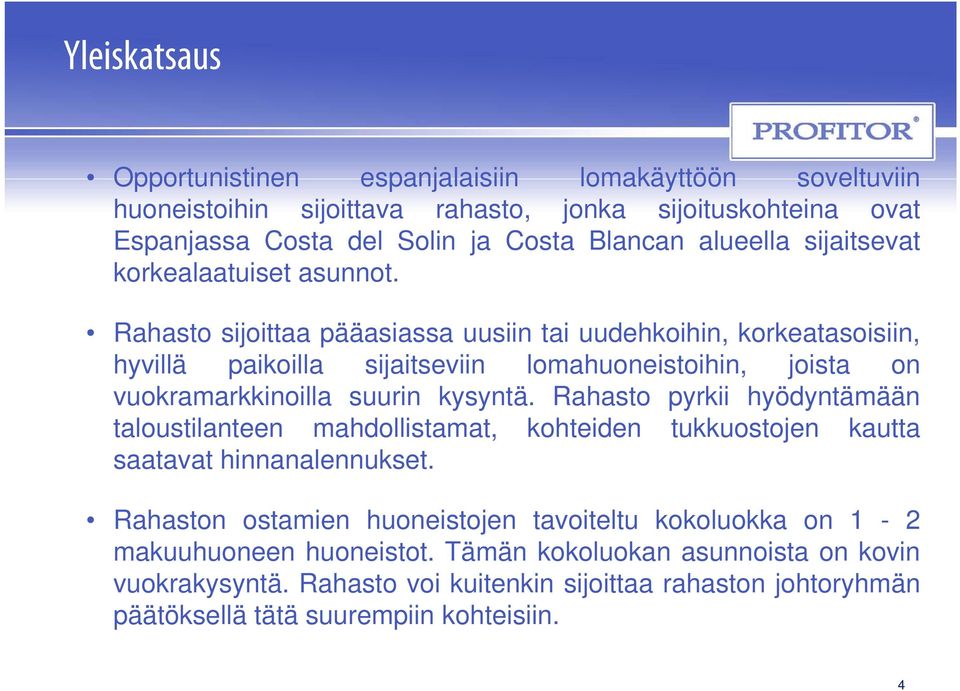 Rahasto sijoittaa pääasiassa uusiin tai uudehkoihin, korkeatasoisiin, hyvillä paikoilla ill sijaitseviin it ii lomahuoneistoihin, ihi joista on vuokramarkkinoilla suurin kysyntä.