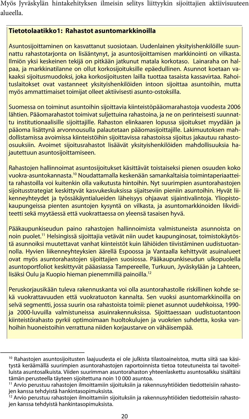 Lainaraha on halpaa, ja markkinatilanne on ollut korkosijoituksille epäedullinen. Asunnot koetaan vakaaksi sijoitusmuodoksi, joka korkosijoitusten lailla tuottaa tasaista kassavirtaa.