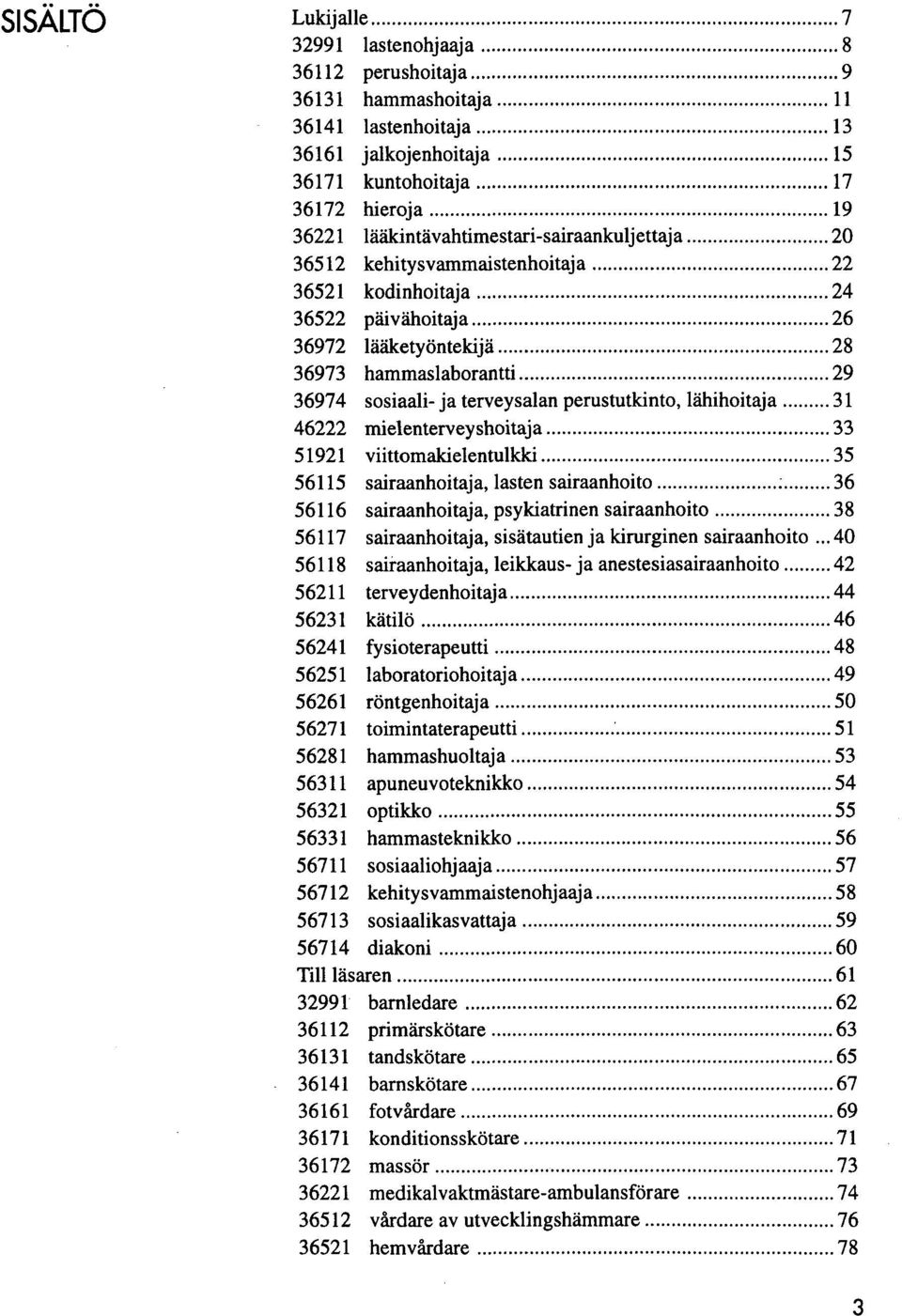 terveysalan perustutkinto, lähihoitaja 31 46222 mielenterveyshoitaja 33 51921 viittomakielentulkki 35 56115 sairaanhoitaja, lasten sairaanhoito : 36 56116 sairaanhoitaja, psykiatrinen sairaanhoito 38