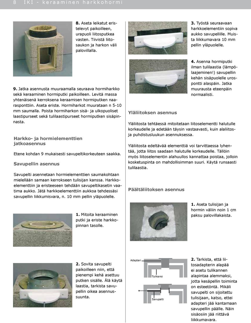 Levitä massa yhtenäisenä kerroksena keraamisen hormiputken naarasponttiin. Aseta eriste. Hormiharkot muurataan n 5-10 mm saumalla.
