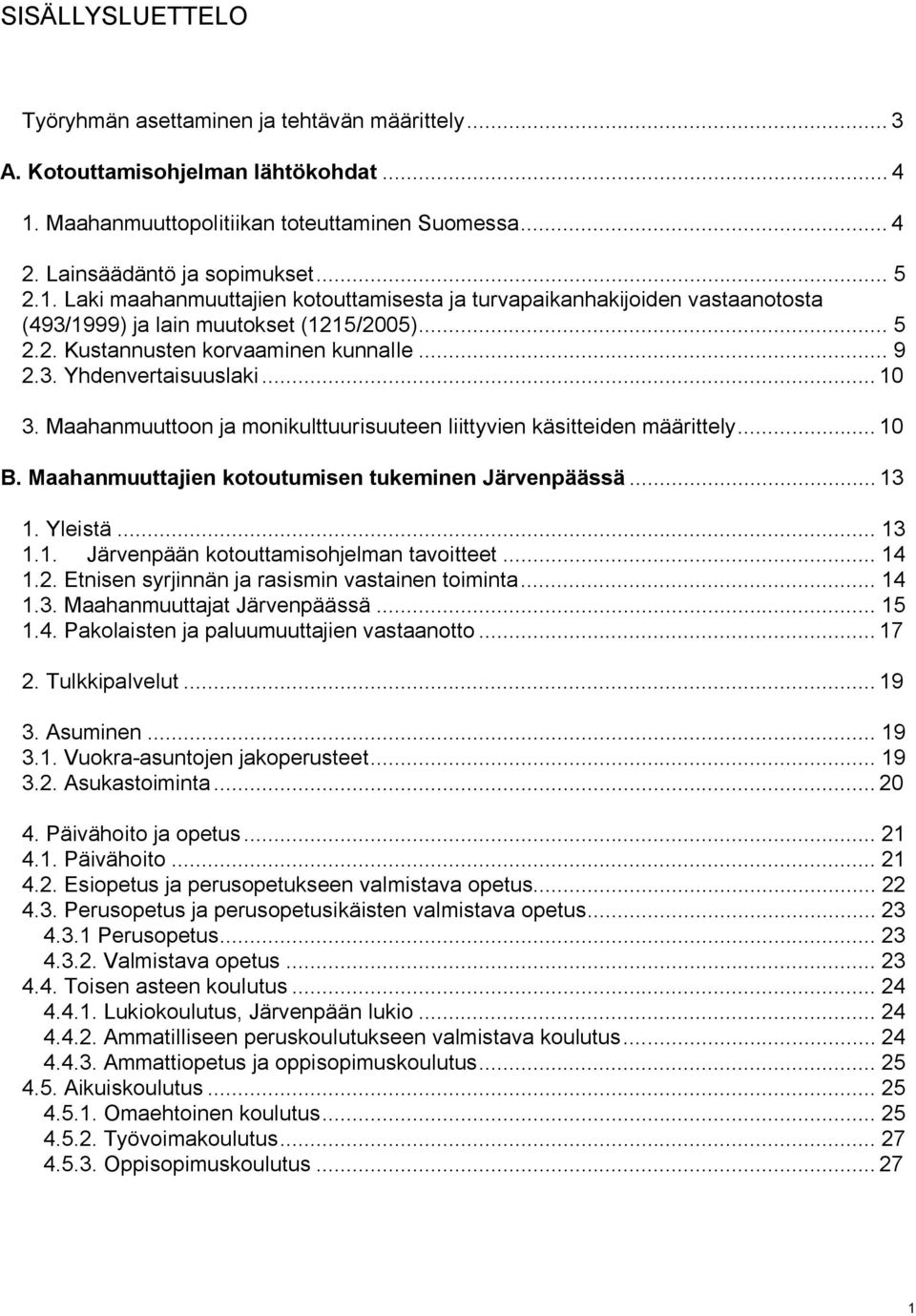 Laki maahanmuuttajien kotouttamisesta ja turvapaikanhakijoiden vastaanotosta (493/1999) ja lain muutokset (1215/2005)... 5 2.2. Kustannusten korvaaminen kunnalle... 9 2.3. Yhdenvertaisuuslaki... 10 3.