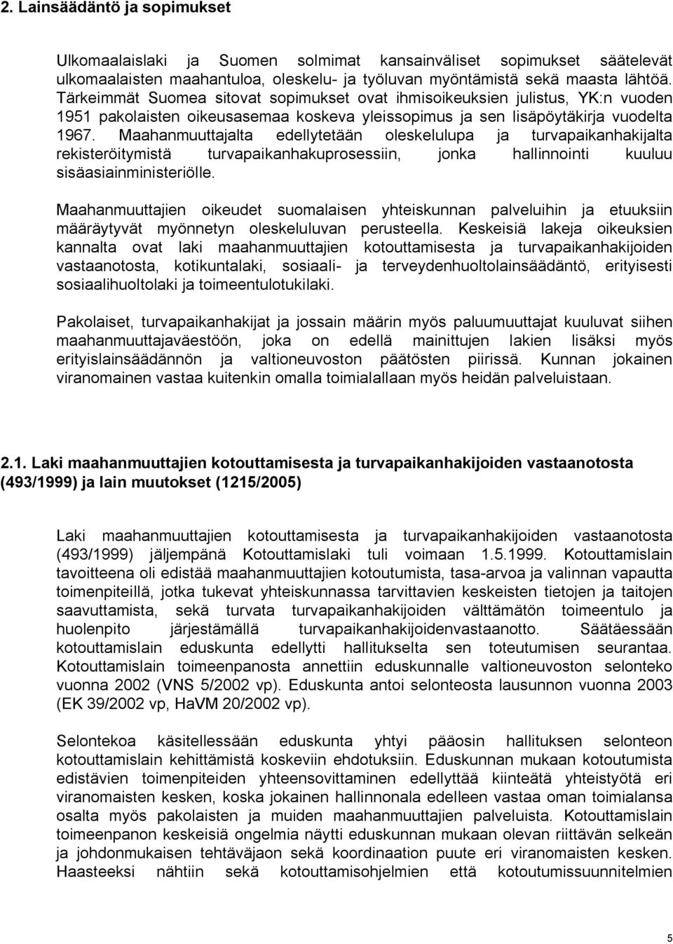 Maahanmuuttajalta edellytetään oleskelulupa ja turvapaikanhakijalta rekisteröitymistä turvapaikanhakuprosessiin, jonka hallinnointi kuuluu sisäasiainministeriölle.