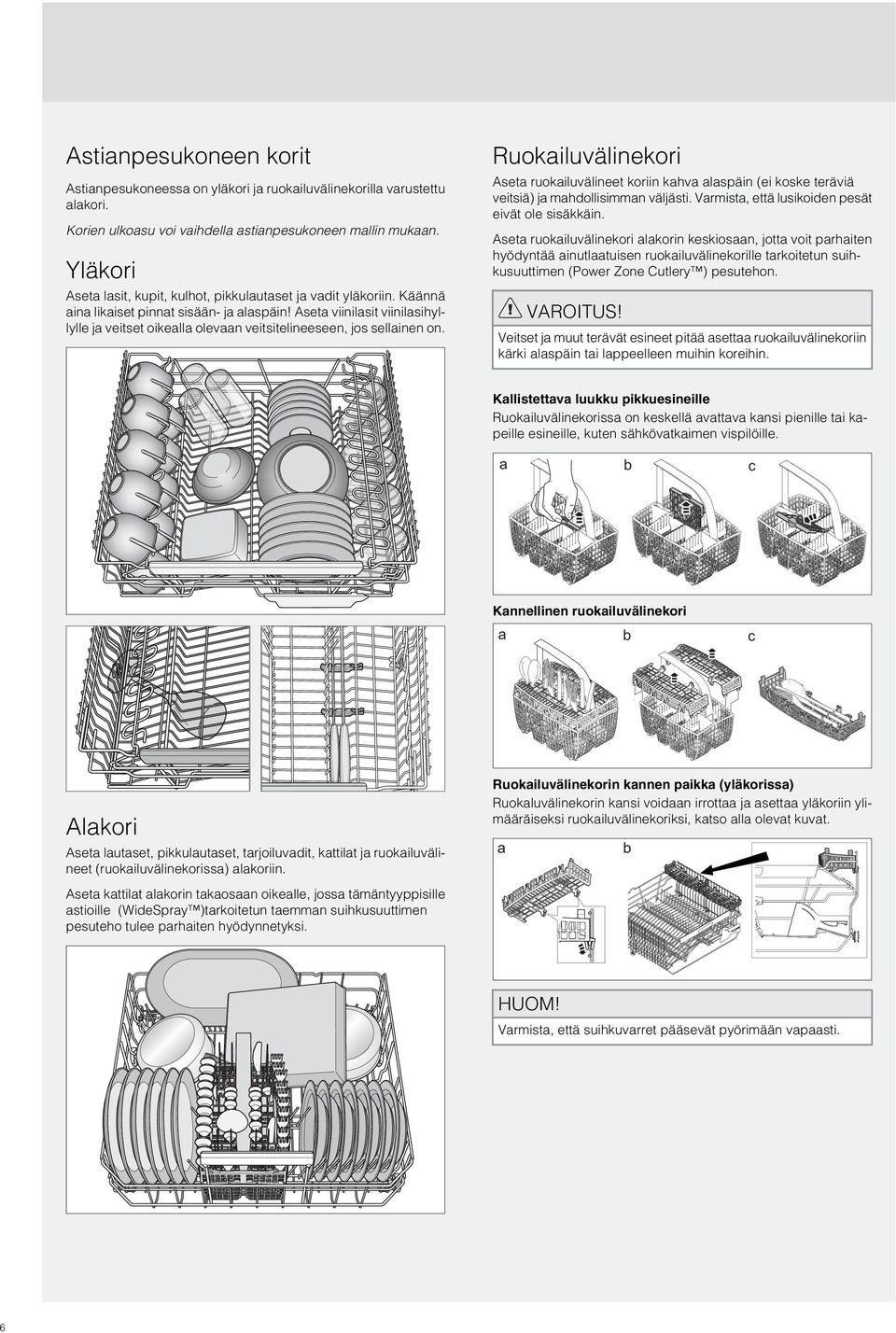 Korien ulkoasu voi vaihdella astianpesukoneen mallin mukaan. Yläkori Aseta lasit, kupit, kulhot, pikkulautaset ja vadit yläkoriin. Käännä aina likaiset pinnat sisään- ja alaspäin!
