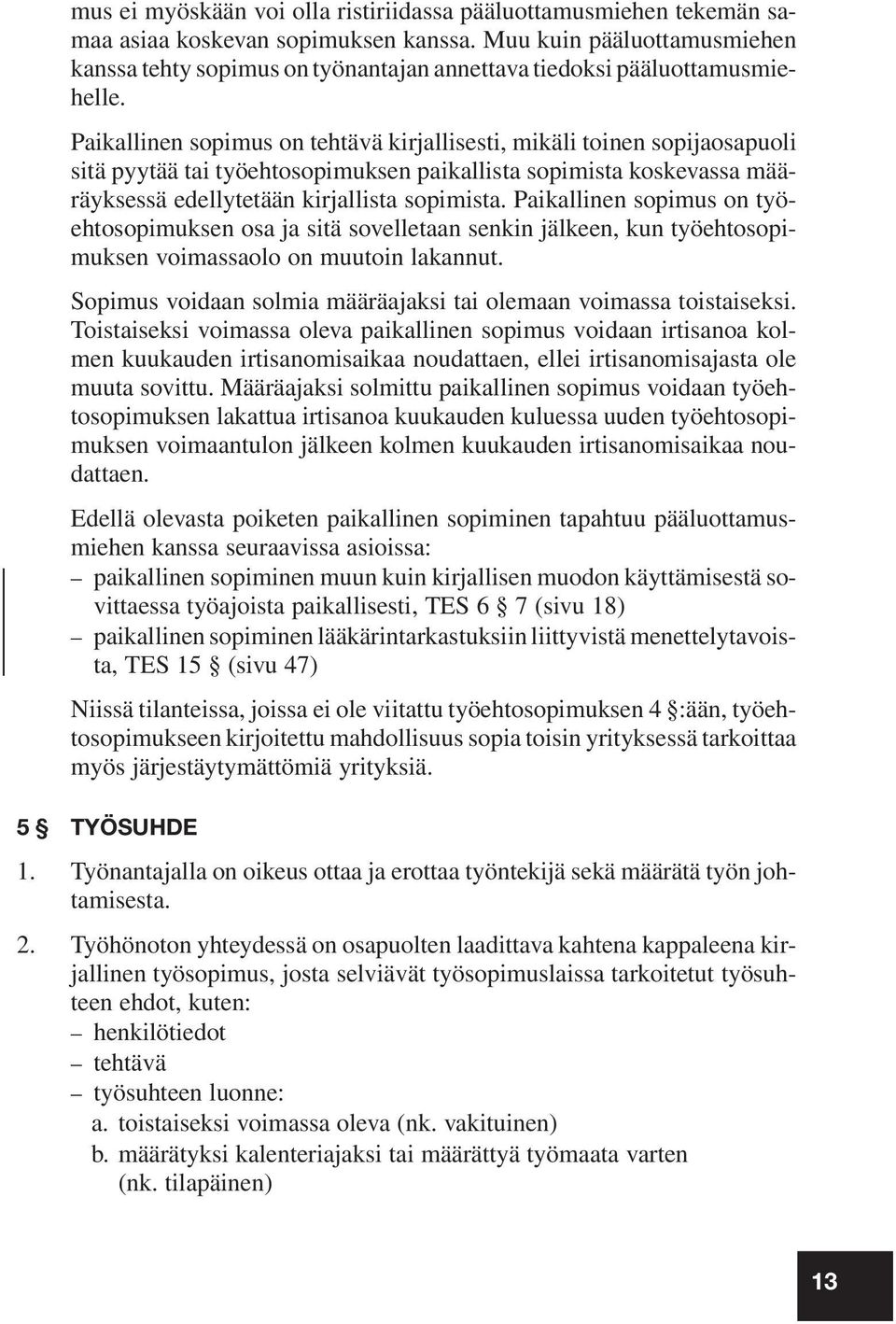 Paikallinen sopimus on tehtävä kirjallisesti, mikäli toinen sopijaosapuoli sitä pyytää tai työehtosopimuksen paikallista sopimista koskevassa määräyksessä edellytetään kirjallista sopimista.