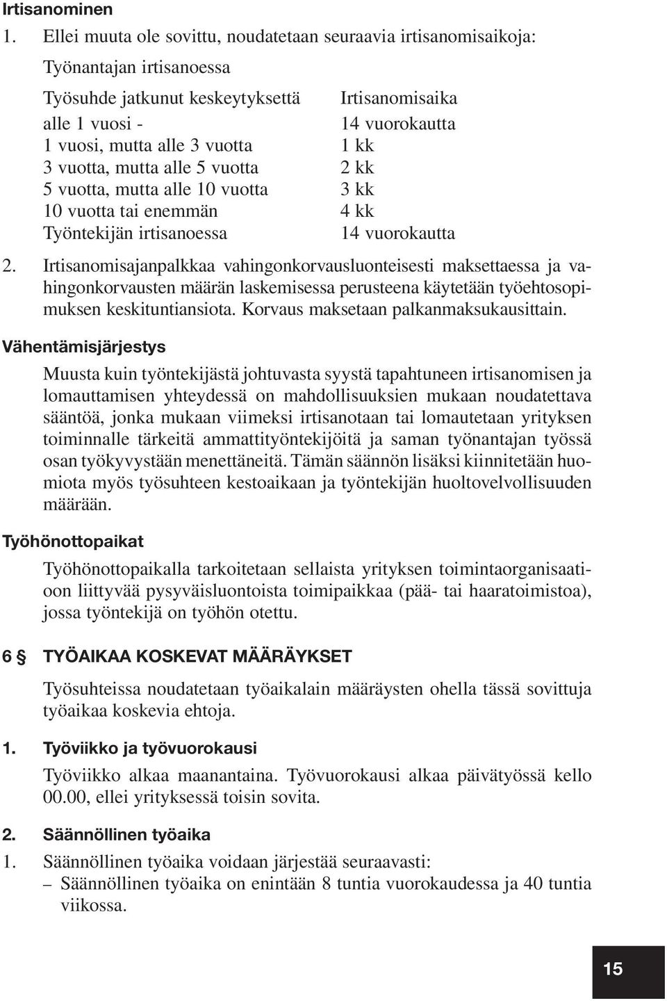 1 kk 3 vuotta, mutta alle 5 vuotta 2 kk 5 vuotta, mutta alle 10 vuotta 3 kk 10 vuotta tai enemmän 4 kk Työntekijän irtisanoessa 14 vuorokautta 2.