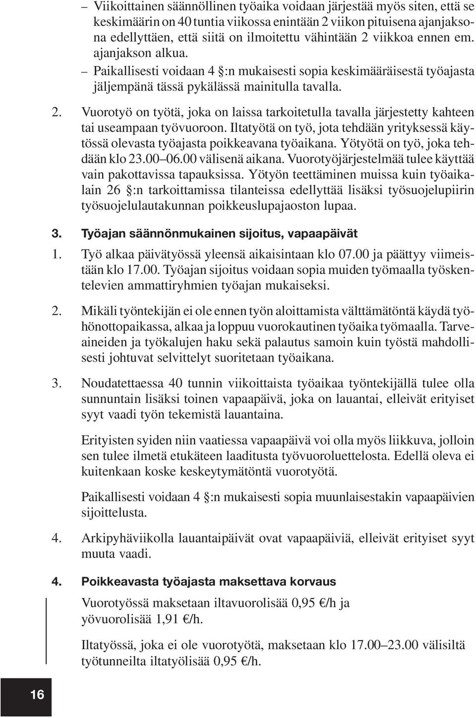 Vuorotyö on työtä, joka on laissa tarkoitetulla tavalla järjestetty kahteen tai useampaan työvuoroon. Iltatyötä on työ, jota tehdään yrityksessä käytössä olevasta työajasta poikkeavana työaikana.