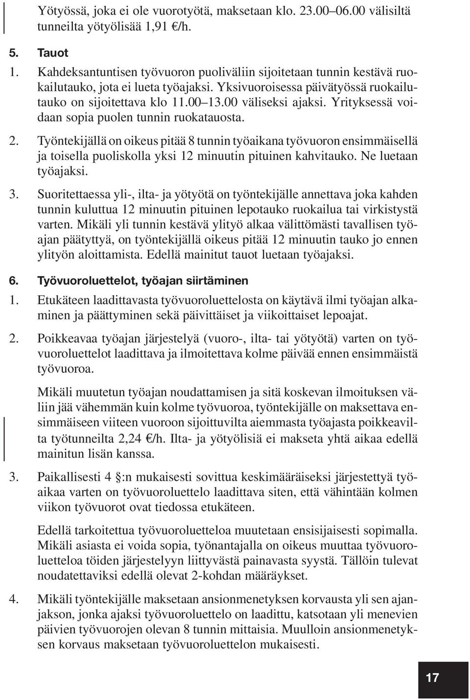 Yrityksessä voidaan sopia puolen tunnin ruokatauosta. 2. Työntekijällä on oikeus pitää 8 tunnin työaikana työvuoron ensimmäisellä ja toisella puoliskolla yksi 12 minuutin pituinen kahvitauko.