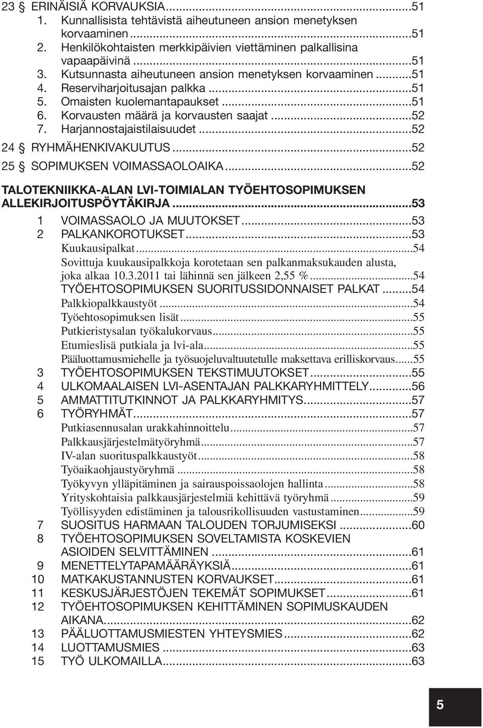 Harjannostajaistilaisuudet...52 24 RYHMÄHENKIVAKUUTUS...52 25 SOPIMUKSEN VOIMASSAOLOAIKA...52 TALOTEKNIIKKA-ALAN LVI-TOIMIALAN TYÖEHTOSOPIMUKSEN ALLEKIRJOITUSPÖYTÄKIRJA...53 1 VOIMASSAOLO JA MUUTOKSET.