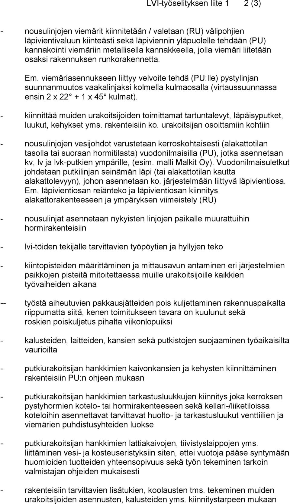 viemäriasennukseen liittyy velvoite tehdä (PU:lle) pystylinjan suunnanmuutos vaakalinjaksi kolmella kulmaosalla (virtaussuunnassa ensin 2 x 22 + 1 x 45 kulmat).