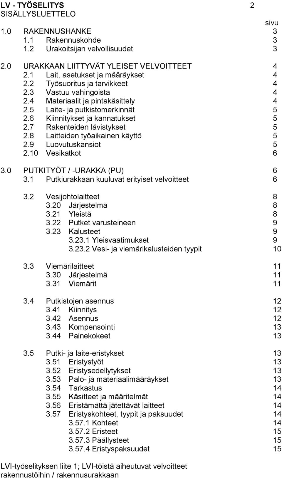 8 Laitteiden työaikainen käyttö 5 2.9 Luovutuskansiot 5 2.10 Vesikatkot 6 3.0 PUTKITYÖT / -URAKKA (PU) 6 3.1 Putkiurakkaan kuuluvat erityiset velvoitteet 6 3.2 Vesijohtolaitteet 8 3.