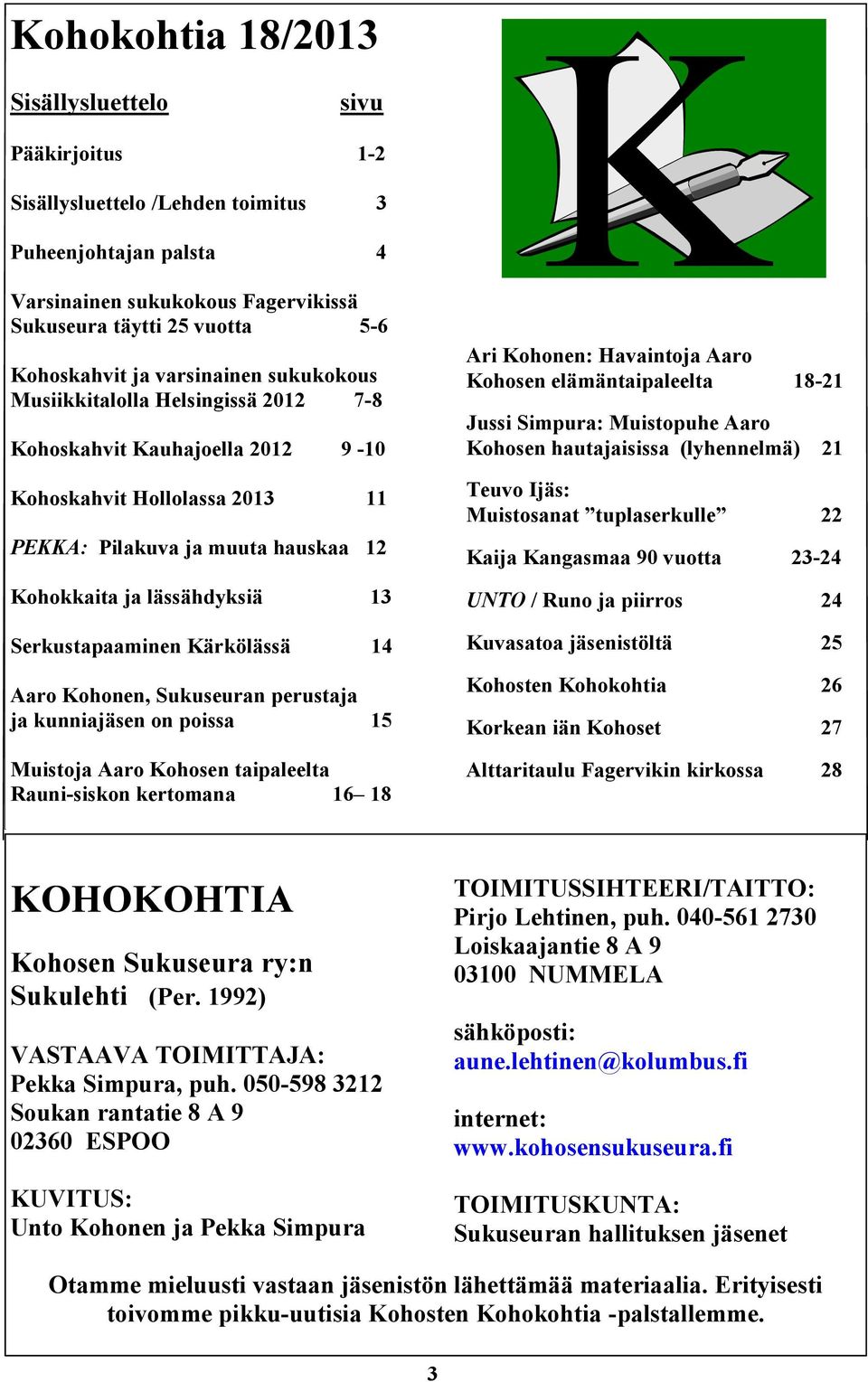 Serkustapaaminen Kärkölässä 14 Aaro Kohonen, Sukuseuran perustaja ja kunniajäsen on poissa 15 Muistoja Aaro Kohosen taipaleelta Rauni-siskon kertomana 16 18 Ari Kohonen: Havaintoja Aaro Kohosen