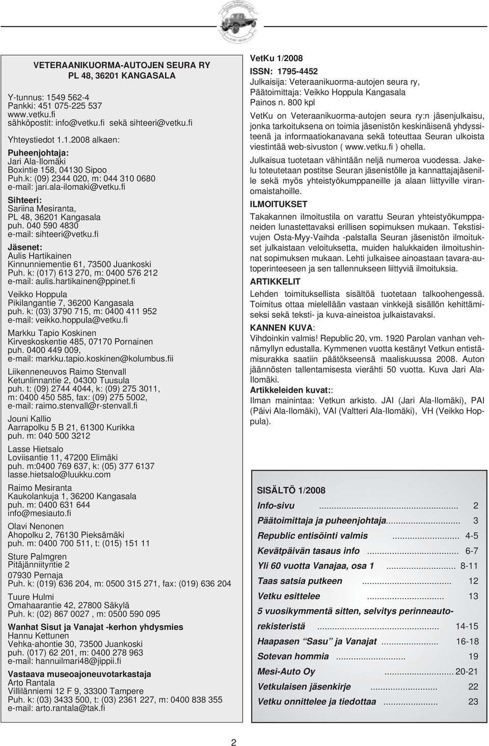 fi Jäsenet: Aulis Hartikainen Kinnunniementie 61, 73500 Juankoski Puh. k: (017) 613 270, m: 0400 576 212 e-mail: aulis.hartikainen@ppinet.fi Veikko Hoppula Pikilangantie 7, 36200 Kangasala puh.