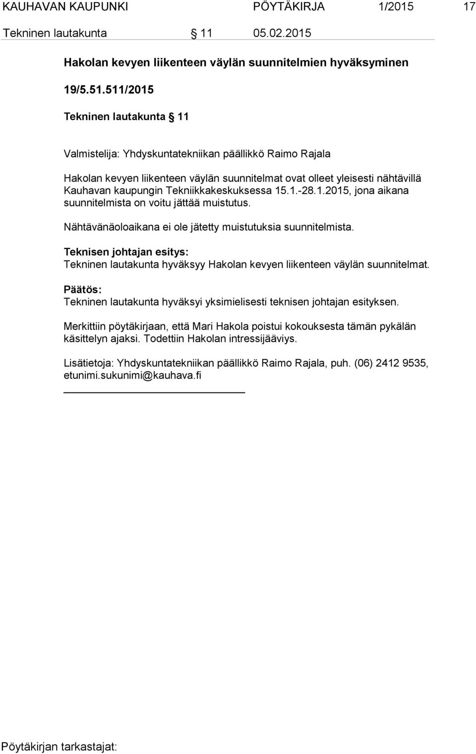 Tekniikkakeskuksessa 15.1.-28.1.2015, jona aikana suun ni tel mis ta on voitu jättää muistutus. Nähtävänäoloaikana ei ole jätetty muistutuksia suunnitelmista.